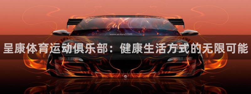 3377体育官方正版app娱乐首页网站大全：呈康体育