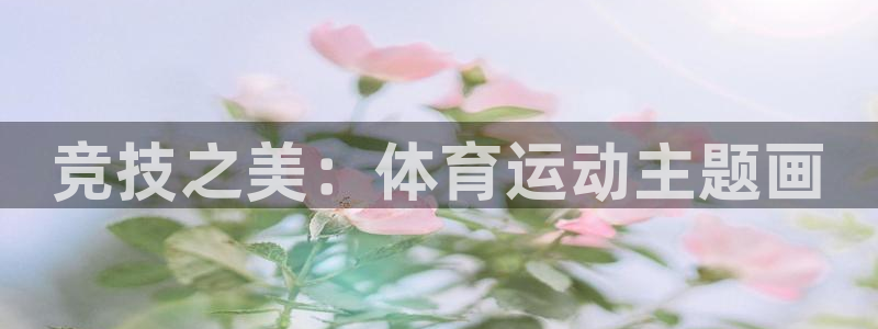 3377体育官方正版app集团简介：竞技之美：体育运动主题画