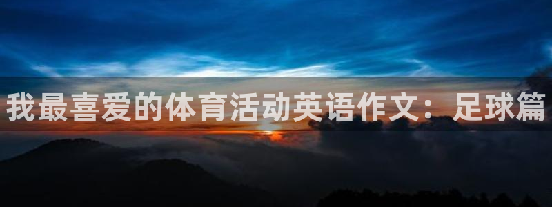 3377体育官网下载娱乐：我最喜爱的体育活动英语作文：足球篇