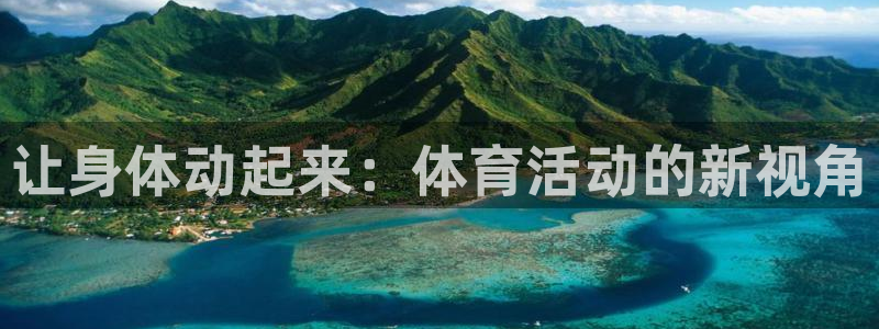 海南3377体育官网下载：让身体动起来：体育活动的新