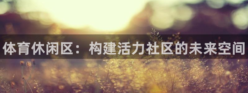 3377体育官方正版app集团官网首页网址：体育休闲