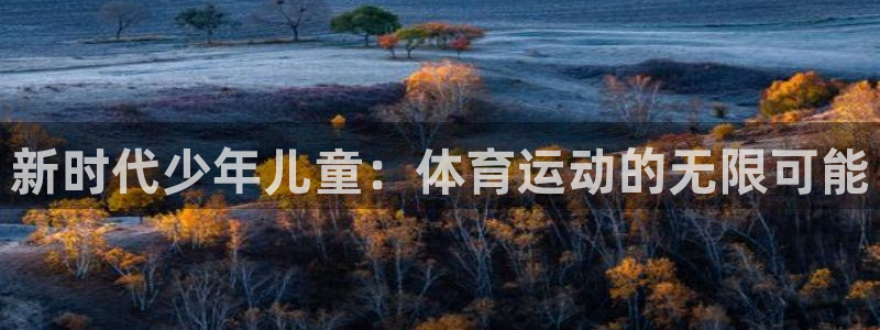 3377体育官网下载招商：新时代少年儿童：体育运动的