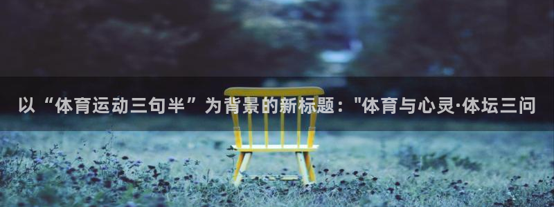 3377体育官方正版app娱乐：以“体育运动三句半”