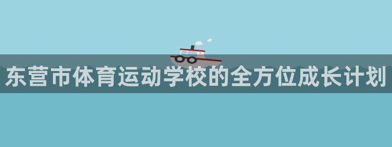 3377体育官方正版app五金厂：东营市体育运动学校的全方位