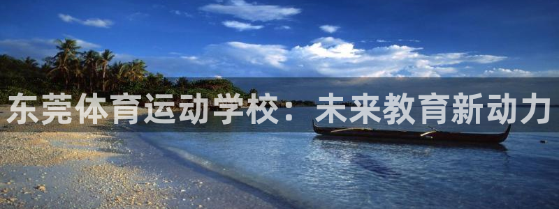 3377体育官方正版app娱乐平台：东莞体育运动学校：未来教