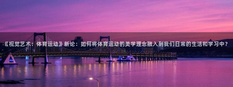 3377体育官方正版app代理：《视觉艺术：体育运动》新论：