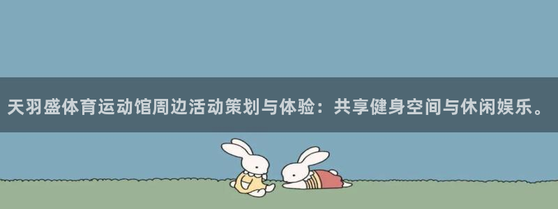  3377体育能爆吗：天羽盛体育运动馆周边活动策划与体验：共享